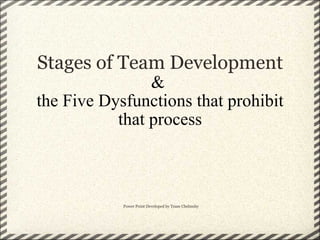 Stages of Team Development &  the Five Dysfunctions that prohibit that process Power Point Developed by Team Chelmsby 