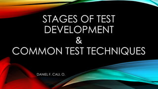 STAGES OF TEST
DEVELOPMENT
&
COMMON TEST TECHNIQUES
DANIEL F. CALI. O.

 