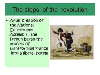 The steps of the revolution
• After creation of
  the National
  Constituent
  Assembly , the
  French began the
  process of
  transforming France
   into a liberal system
 