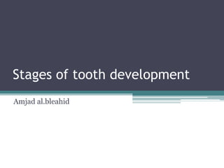 Stages of tooth development
Amjad al.bleahid
 