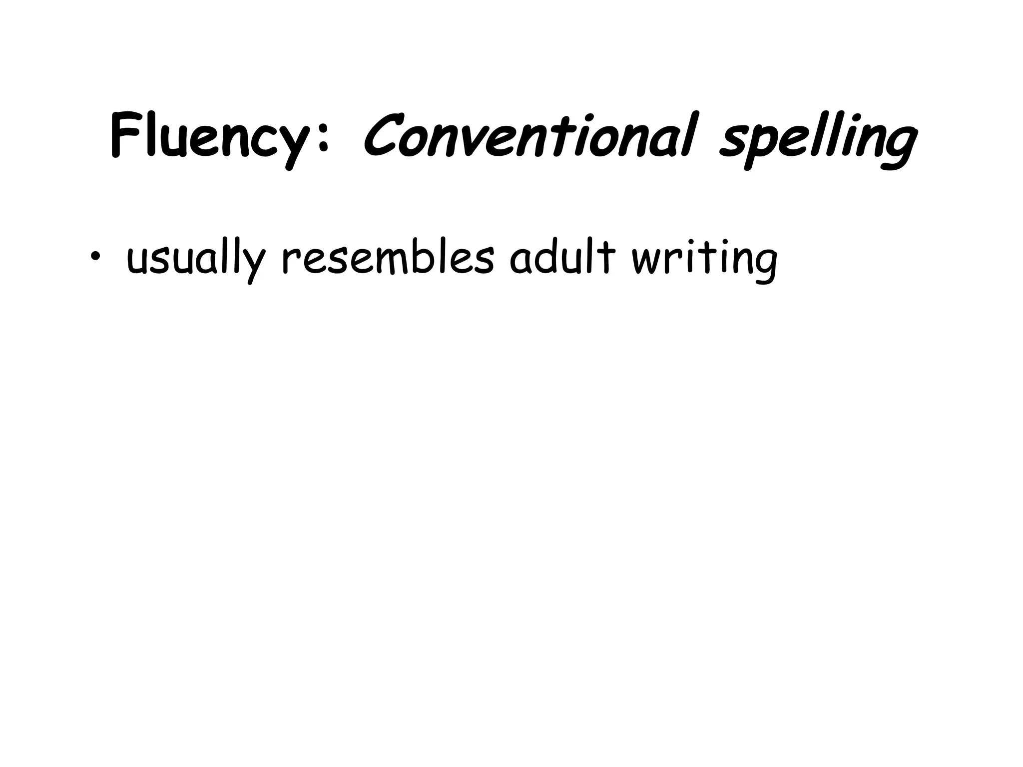Fluency: Conventional spelling
• usually resembles adult writing