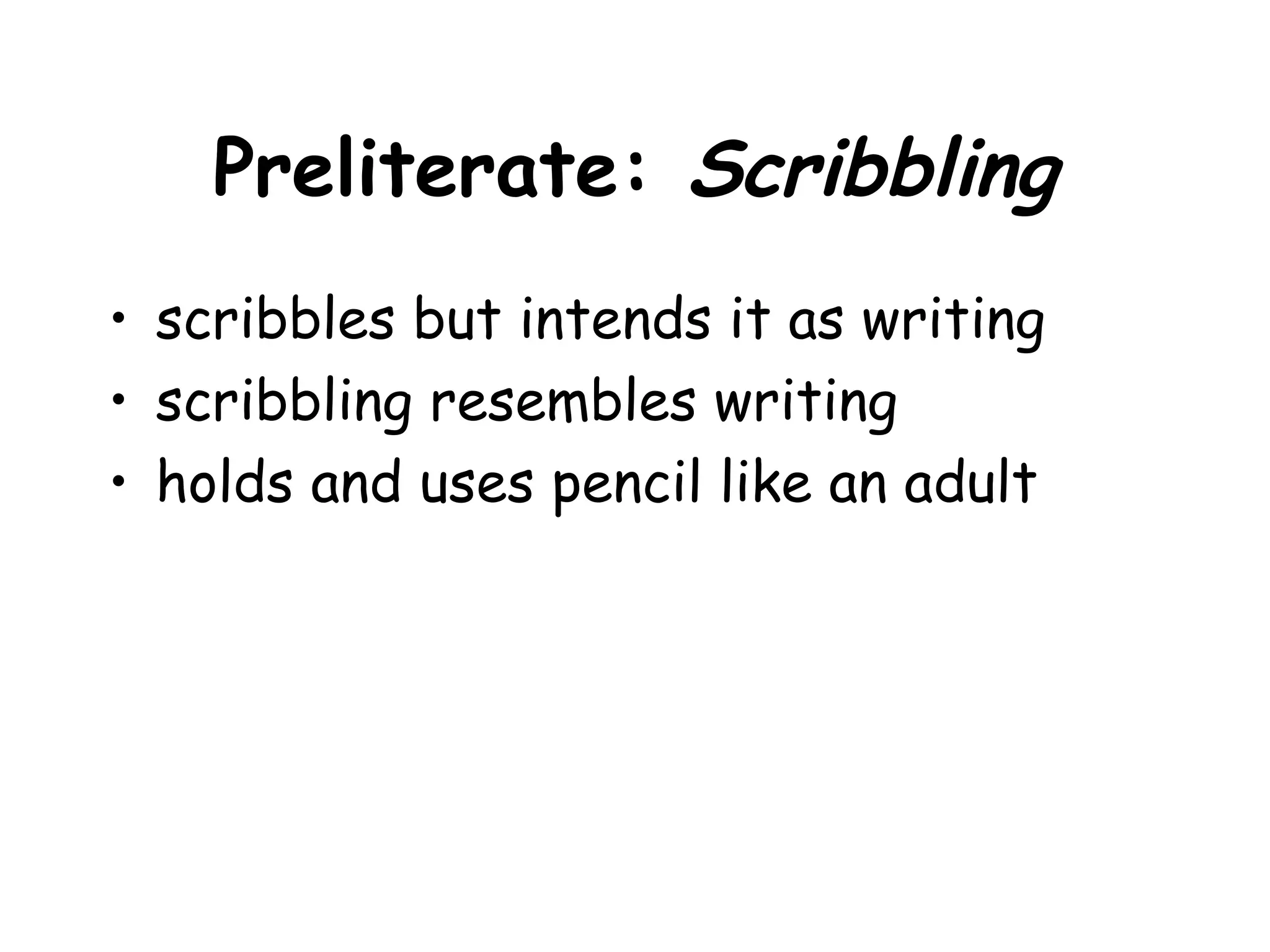 Preliterate: Scribbling
• scribbles but intends it as writing
• scribbling resembles writing
• holds and uses pencil like an adult