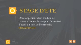 STAGE D’ETE
Développement d’un module de
reconnaissance faciale pour le control
d’accès au sein de l'entreprise
SONATRACH
ESI
www.esi.dz
 