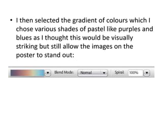 I then selected the gradient of colourswhich I chose various shades of pastel like purples and blues as I thought this would be visually striking but still allow the images on the poster to stand out: