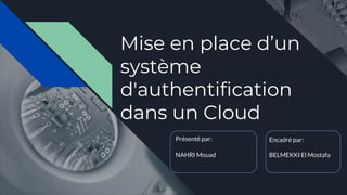 Mise en place d’un
système
d'authentification
dans un Cloud
Présenté par:
NAHRI Mouad
Encadré par:
BELMEKKI El Mostafa
 