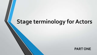 Stage terminology for Actors
PART ONE
 