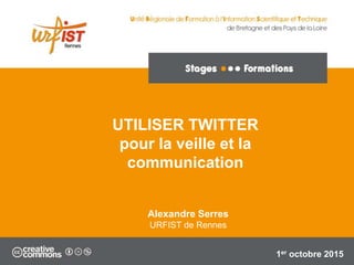 UTILISER TWITTER
pour la veille et la
communication
Alexandre Serres
URFIST de Rennes
1er octobre 2015
 