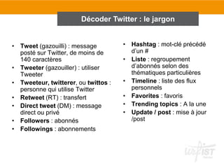 • Tweet (gazouilli) : message
posté sur Twitter, de moins de
140 caractères
• Tweeter (gazouiller) : utiliser
Tweeter
• Tw...