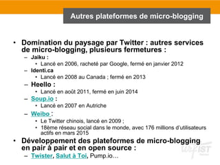 • Domination du paysage par Twitter : autres services
de micro-blogging, plusieurs fermetures :
– Jaiku :
• Lancé en 2006,...