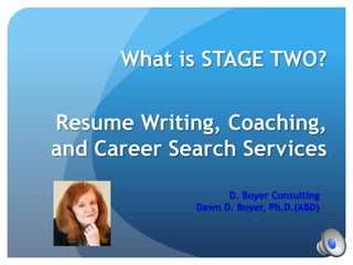 What is STAGE TWO?

Resume Writing, Coaching,
and Career Search Services
                   D. Boyer Consulting
             Dawn D. Boyer, Ph.D.(ABD)
 