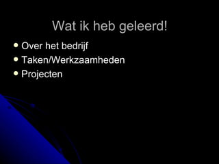 Wat ik heb geleerd! Over het bedrijf Taken/Werkzaamheden Projecten 