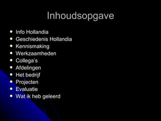 Inhoudsopgave Info Hollandia Geschiedenis Hollandia Kennismaking Werkzaamheden Collega’s Afdelingen Het bedrijf Projecten Evaluatie Wat ik heb geleerd 