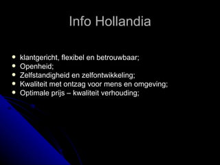 Info Hollandia klantgericht, flexibel en betrouwbaar;  Openheid;  Zelfstandigheid en zelfontwikkeling;  Kwaliteit met ontzag voor mens en omgeving;  Optimale prijs – kwaliteit verhouding; 