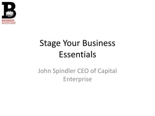 Stage Your Business
     Essentials
John Spindler CEO of Capital
         Enterprise
 
