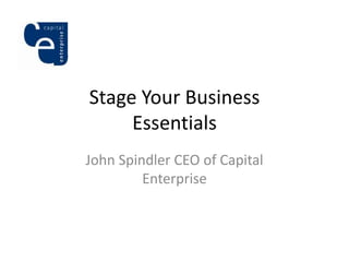Stage Your Business
     Essentials
John Spindler CEO of Capital
         Enterprise
 