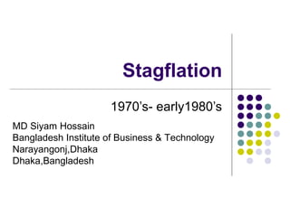 Stagflation
1970’s- early1980’s
MD Siyam Hossain
Bangladesh Institute of Business & Technology
Narayangonj,Dhaka
Dhaka,Bangladesh
 