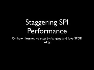 Staggering SPI
         Performance
Or how I learned to stop bit-banging and love SPDR
                       --Dg
 