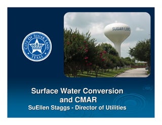 Surface Water Conversion
         and CMAR
SuEllen Staggs - Director of Utilities
 