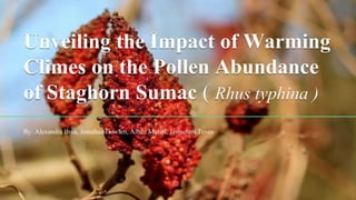 By: Alexandra Brea, Jonathan Howlett, Alban Murati, Jasmelani Teves
Unveiling the Impact of Warming
Climes on the Pollen Abundance
of Staghorn Sumac ( Rhus typhina )
 