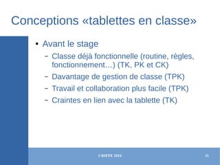 CRIFPE 2016 11
Conceptions «tablettes en classe»
● Avant le stage
– Classe déjà fonctionnelle (routine, règles,
fonctionne...