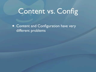 Content vs. Conﬁg
• Content and Conﬁguration have very
  different problems
 