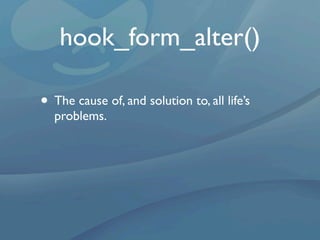 hook_form_alter()

• The cause of, and solution to, all life’s
  problems.
 
