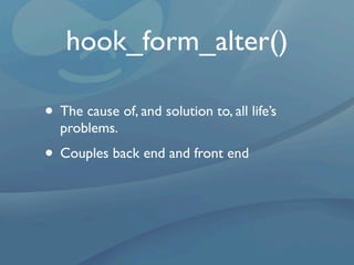 hook_form_alter()

• The cause of, and solution to, all life’s
  problems.
• Couples back end and front end
 