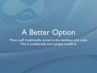 A Better Option
Move stuff traditionally stored in the database into code.
       This is traditionally how people handle it.
 
