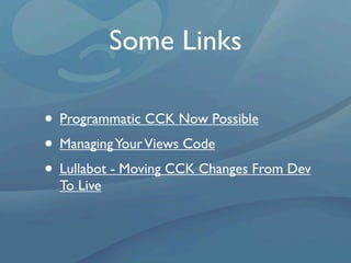 Some Links

• Programmatic CCK Now Possible
• Managing Your Views Code
• Lullabot - Moving CCK Changes From Dev
  To Live
 