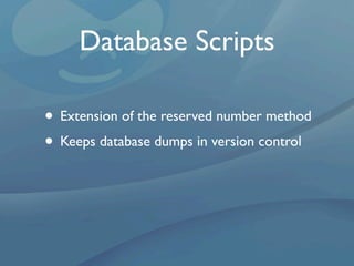 Database Scripts

• Extension of the reserved number method
• Keeps database dumps in version control
 