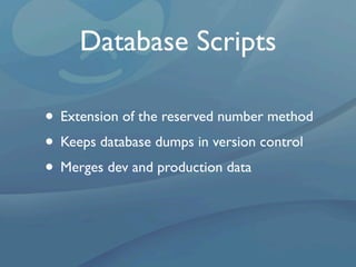 Database Scripts

• Extension of the reserved number method
• Keeps database dumps in version control
• Merges dev and production data
 