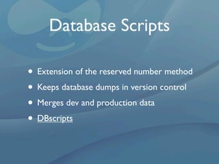 Database Scripts

• Extension of the reserved number method
• Keeps database dumps in version control
• Merges dev and production data
• DBscripts
 