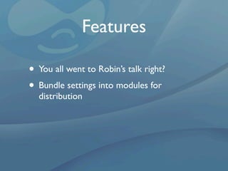 Features

• You all went to Robin’s talk right?
• Bundle settings into modules for
  distribution
 