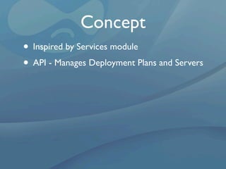 Concept
• Inspired by Services module
• API - Manages Deployment Plans and Servers
 