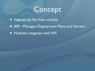 Concept
• Inspired by Services module
• API - Manages Deployment Plans and Servers
• Modules integrate with API
 