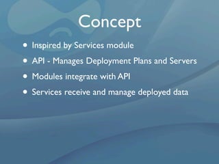 Concept
• Inspired by Services module
• API - Manages Deployment Plans and Servers
• Modules integrate with API
• Services receive and manage deployed data
 
