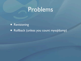 Problems

• Revisioning
• Rollback (unless you count mysqldump)
 