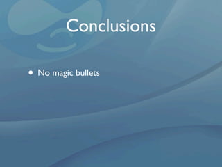 Conclusions

• No magic bullets
 