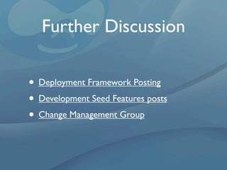 Further Discussion

• Deployment Framework Posting
• Development Seed Features posts
• Change Management Group
 