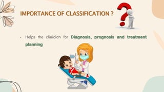 IMPORTANCE OF CLASSIFICATION ?
• Helps the clinician for Diagnosis, prognosis and treatment
planning
 