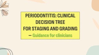 PERIODONTITIS: CLINICAL
DECISION TREE
FOR STAGING AND GRADING
– Guidancefor clinicians
 