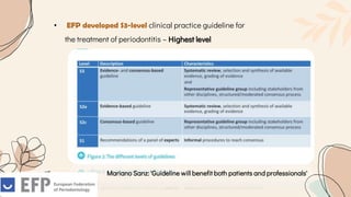 • EFP developed S3-level clinical practice guideline for
the treatment of periodontitis – Highest level
Mariano Sanz: 'Guideline will benefit both patients and professionals'
 