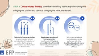 STEP 2: Cause-related therapy, aimed at controlling (reducing/eliminating) the
subgingival biofilm and calculus (subgingival instrumentation).
 