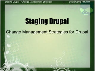 [object Object],[object Object],Staging Drupal – Change Management Strategies DrupalCamp NH 2011 