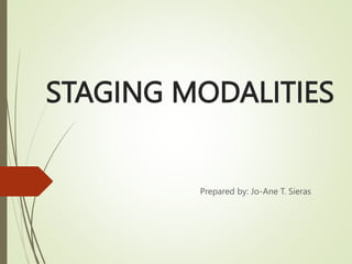 STAGING MODALITIES
Prepared by: Jo-Ane T. Sieras
 