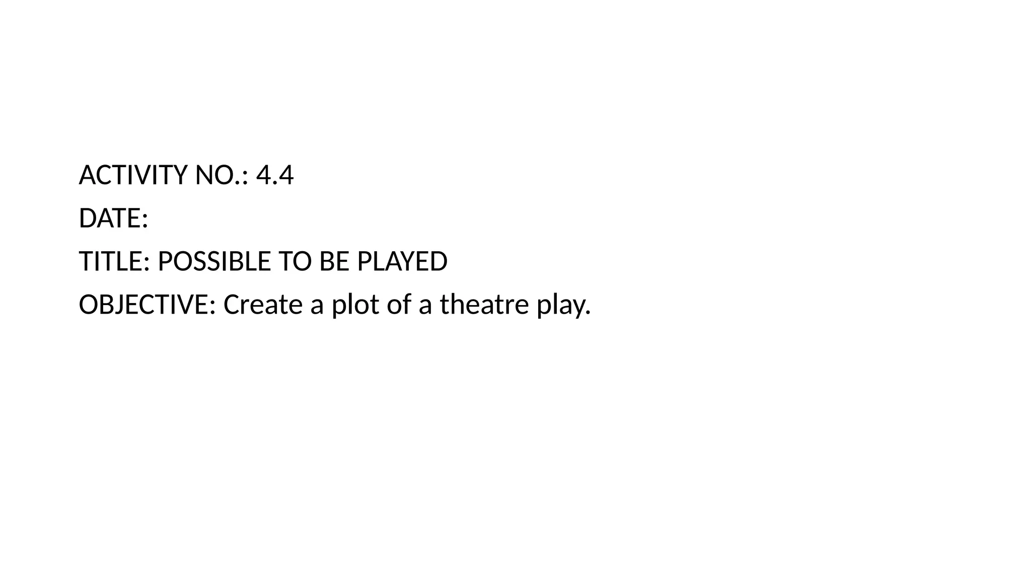 ACTIVITY NO.: 4.4
DATE:
TITLE: POSSIBLE TO BE PLAYED
OBJECTIVE: Create a plot of a theatre play.