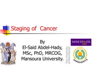 Staging of Cancer

            By
   El-Said Abdel-Hady,
   MSc, PhD, MRCOG,
   Mansoura University.
 