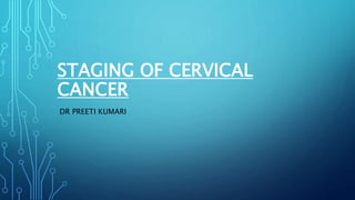 STAGING OF CERVICAL
CANCER
DR PREETI KUMARI
 
