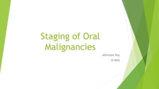 Staging of Oral
Malignancies
Abhishek Roy
III MDS
 