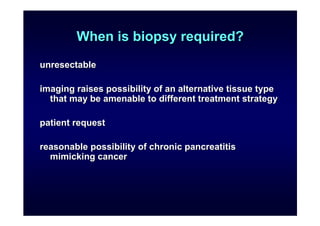 When is biopsy required?
unresectable

imaging raises possibility of an alternative tissue type
  that may be amenable to ...